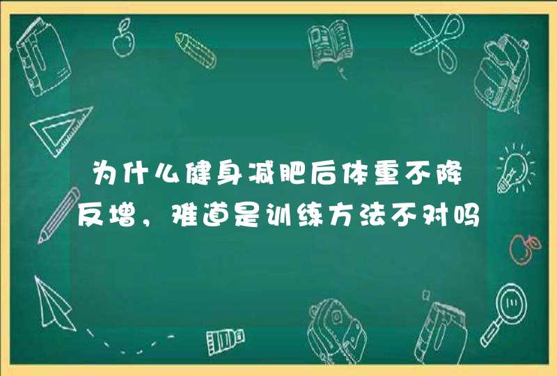 为什么健身减肥后体重不降反增，难道是训练方法不对吗,第1张