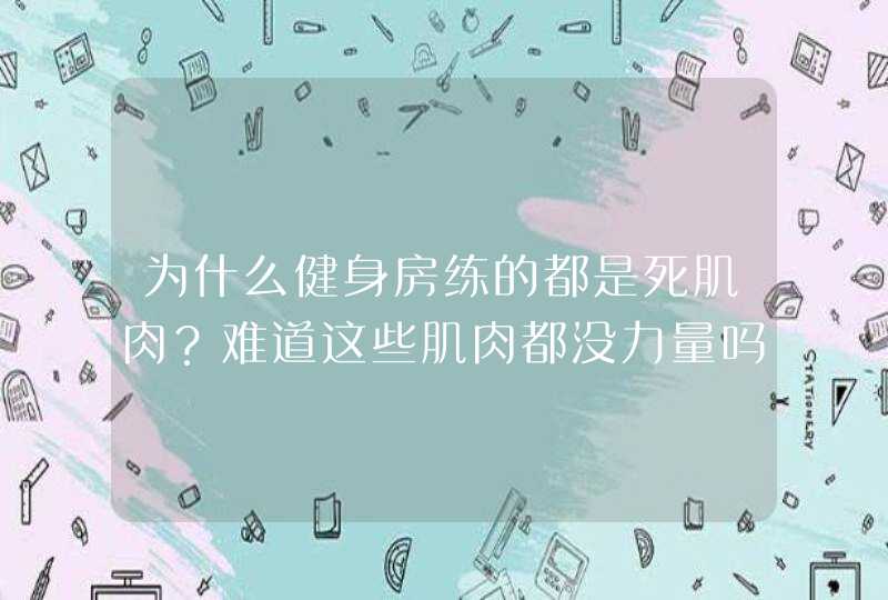 为什么健身房练的都是死肌肉？难道这些肌肉都没力量吗？,第1张