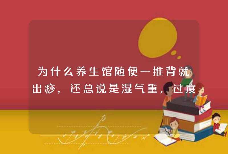 为什么养生馆随便一推背就出痧，还总说是湿气重，过度劳累？,第1张