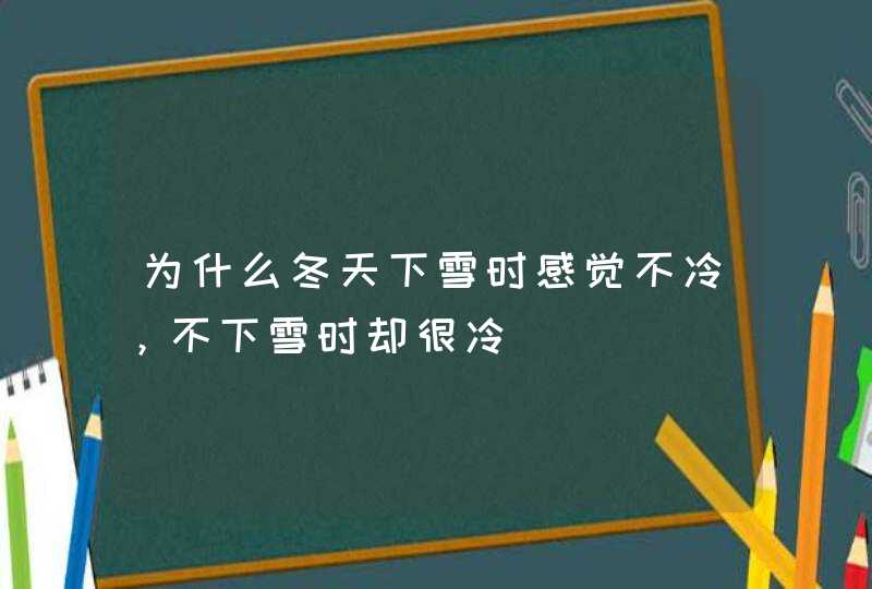 为什么冬天下雪时感觉不冷，不下雪时却很冷,第1张