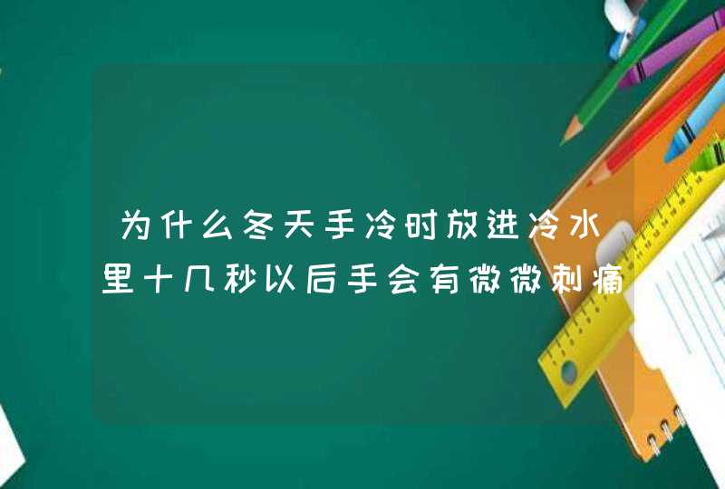 为什么冬天手冷时放进冷水里十几秒以后手会有微微刺痛感，并且手会发热．,第1张