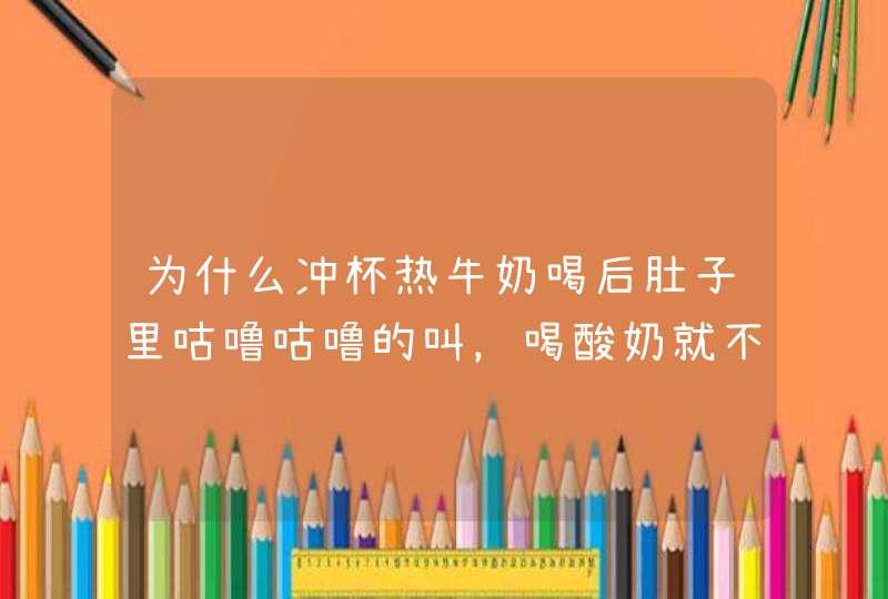 为什么冲杯热牛奶喝后肚子里咕噜咕噜的叫，喝酸奶就不会，不是因为饿的。,第1张