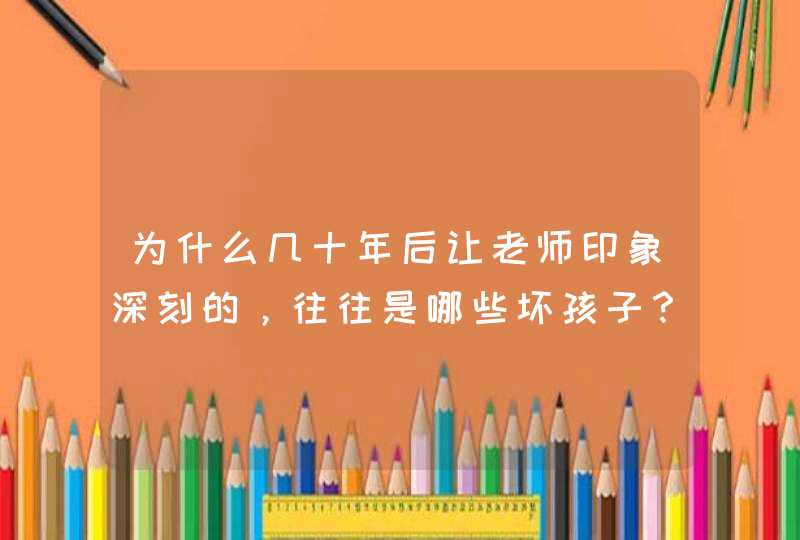 为什么几十年后让老师印象深刻的，往往是哪些坏孩子？,第1张