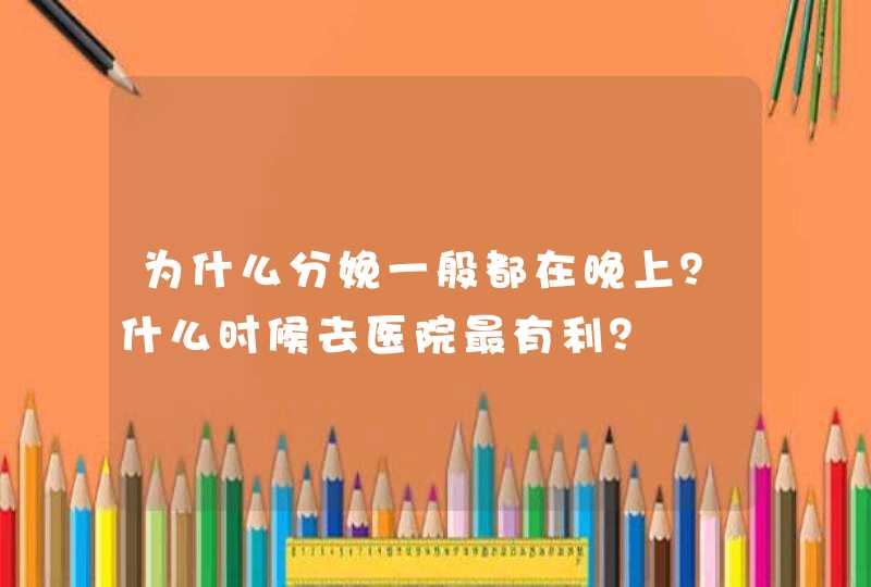 为什么分娩一般都在晚上？什么时候去医院最有利？,第1张