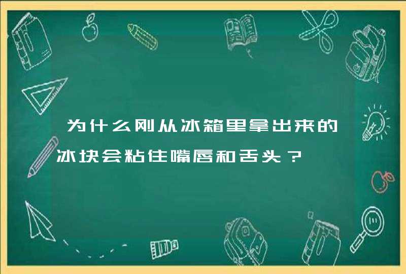 为什么刚从冰箱里拿出来的冰块会粘住嘴唇和舌头？,第1张