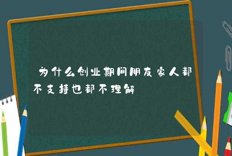 为什么创业期间朋友家人都不支持也都不理解,第1张