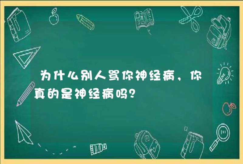 为什么别人骂你神经病，你真的是神经病吗？,第1张