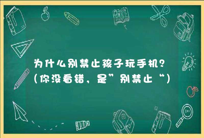 为什么别禁止孩子玩手机？（你没看错，是”别禁止“）,第1张