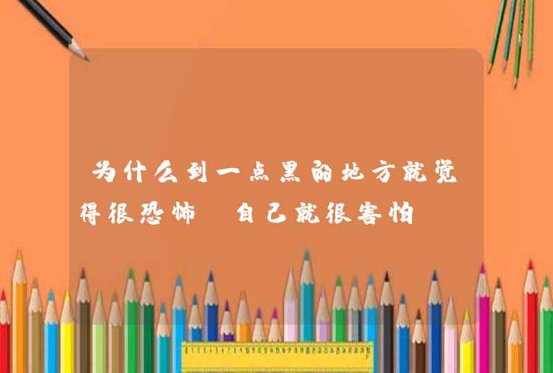 为什么到一点黑的地方就觉得很恐怖，自己就很害怕,第1张