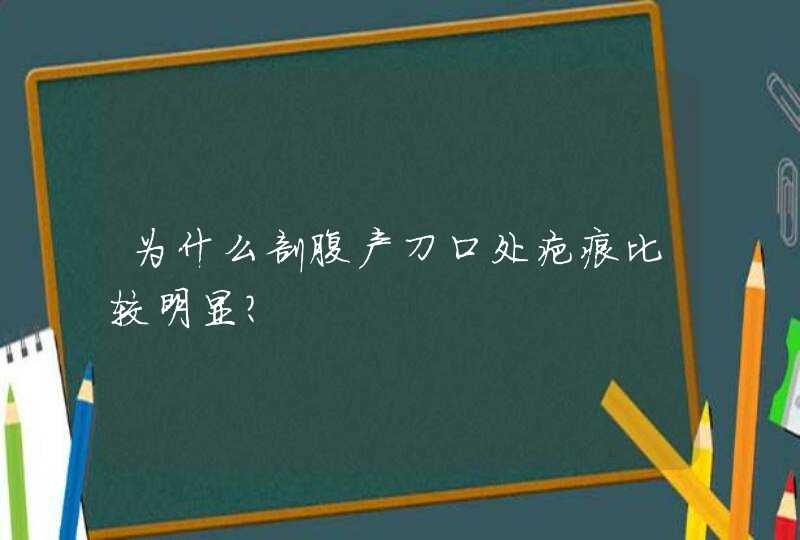 为什么剖腹产刀口处疤痕比较明显？,第1张