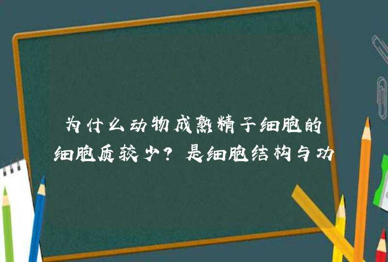 为什么动物成熟精子细胞的细胞质较少？是细胞结构与功能相统一的主要表现吗？,第1张