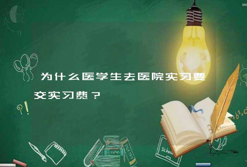 为什么医学生去医院实习要交实习费？,第1张