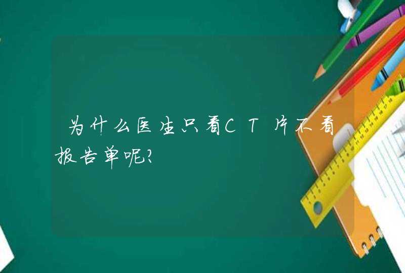 为什么医生只看CT片不看报告单呢？,第1张