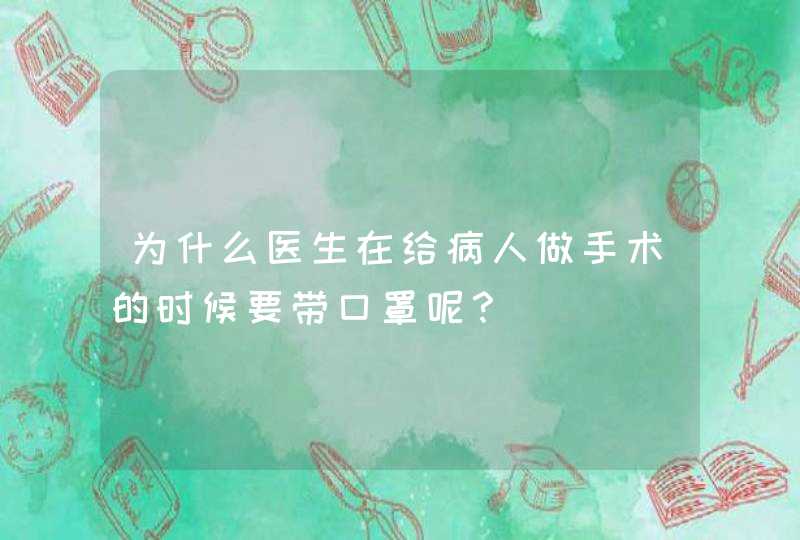 为什么医生在给病人做手术的时候要带口罩呢？,第1张