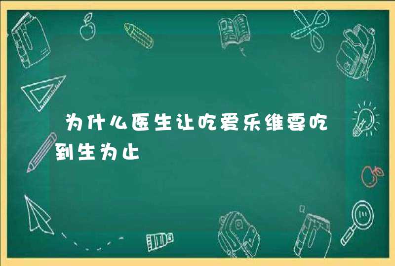 为什么医生让吃爱乐维要吃到生为止,第1张