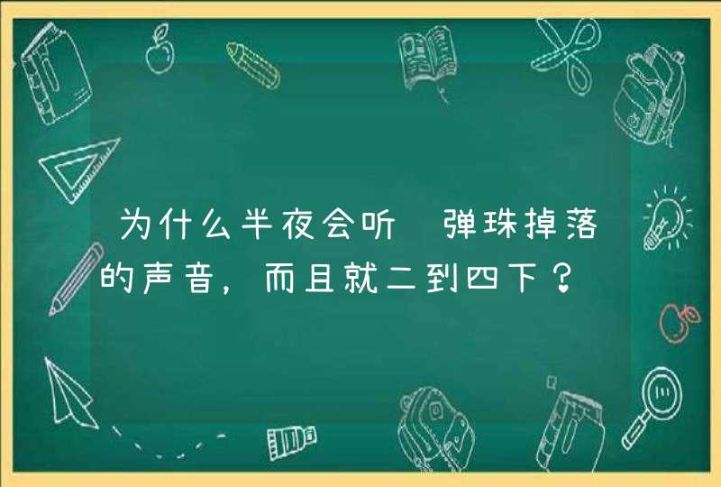 为什么半夜会听见弹珠掉落的声音，而且就二到四下？,第1张