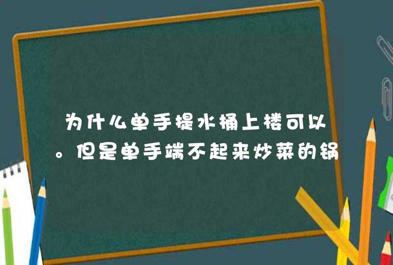 为什么单手提水桶上楼可以。但是单手端不起来炒菜的锅。跟做功有关系吗。有没有物理大神解答一下？,第1张