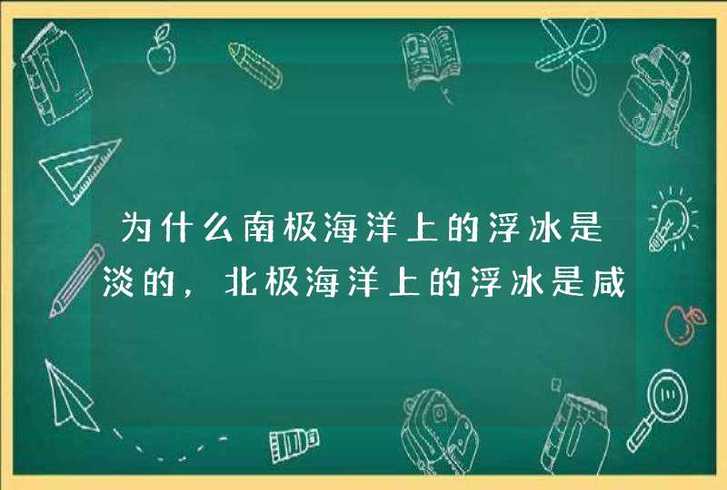 为什么南极海洋上的浮冰是淡的，北极海洋上的浮冰是咸的？,第1张