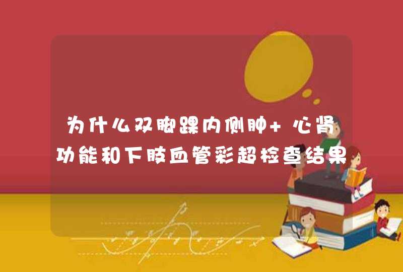 为什么双脚踝内侧肿 心肾功能和下肢血管彩超检查结果,第1张