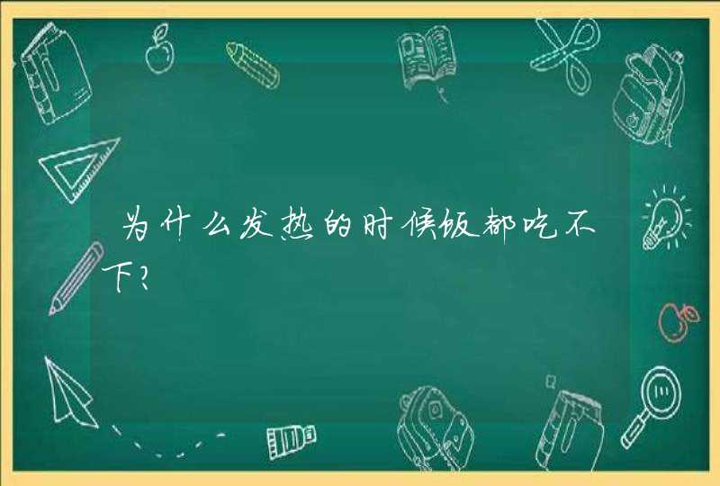 为什么发热的时候饭都吃不下？,第1张