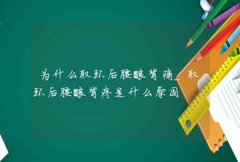 为什么取环后腰酸背痛_取环后腰酸背疼是什么原因,第1张