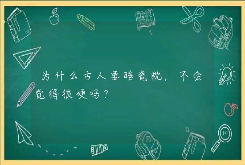 为什么古人要睡瓷枕，不会觉得很硬吗？,第1张