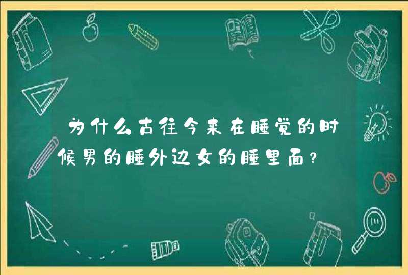 为什么古往今来在睡觉的时候男的睡外边女的睡里面？,第1张