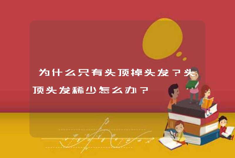 为什么只有头顶掉头发？头顶头发稀少怎么办？,第1张