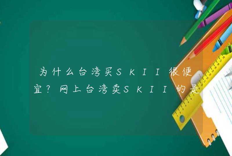 为什么台湾买SKII很便宜？网上台湾卖SKII的是真的么？,第1张