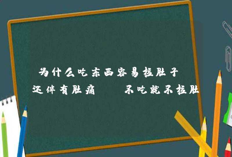 为什么吃东西容易拉肚子,还伴有肚痛，,不吃就不拉肚子?,第1张