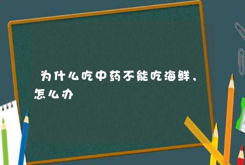 为什么吃中药不能吃海鲜，怎么办,第1张