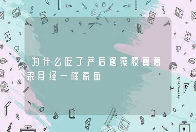 为什么吃了产后逐瘀胶囊想来月经一样流血,第1张