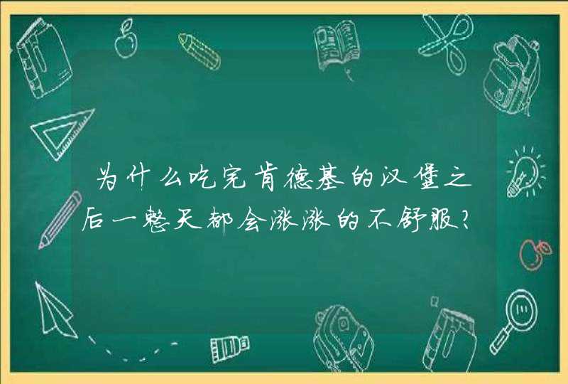 为什么吃完肯德基的汉堡之后一整天都会涨涨的不舒服？,第1张