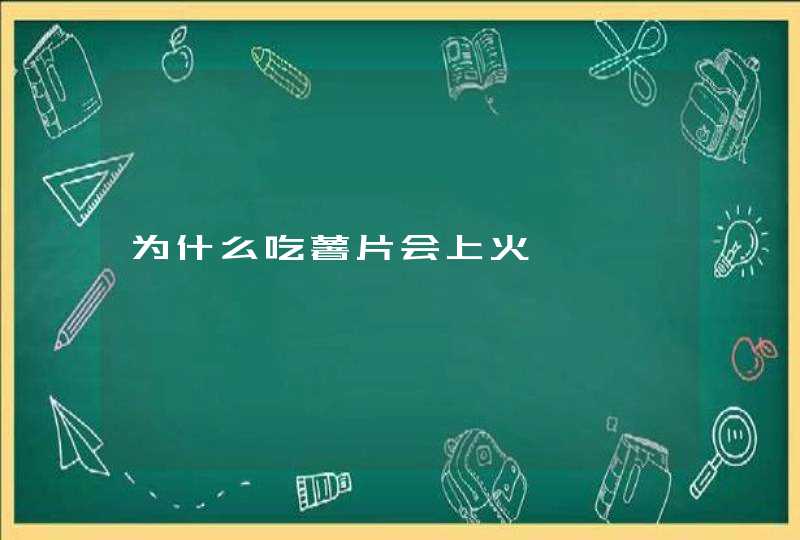 为什么吃薯片会上火,第1张