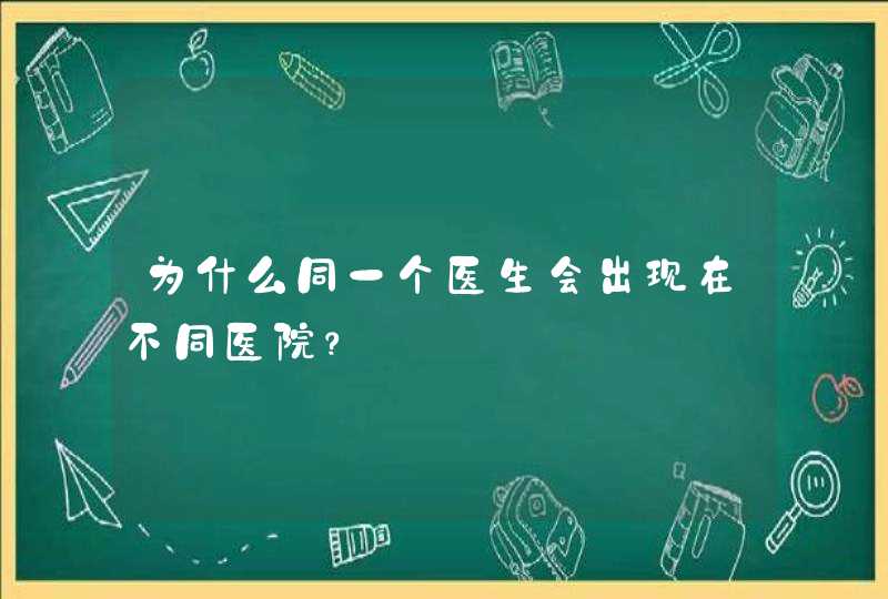 为什么同一个医生会出现在不同医院？,第1张