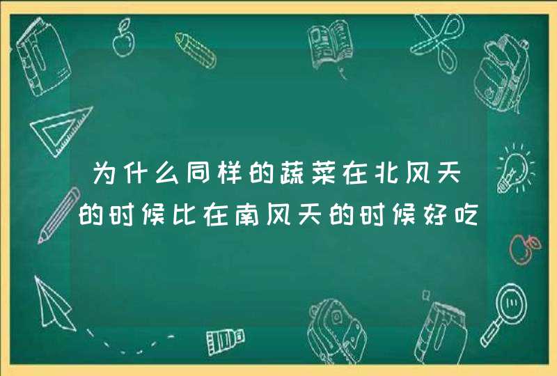 为什么同样的蔬菜在北风天的时候比在南风天的时候好吃，这是什么原因？是不是错觉？,第1张