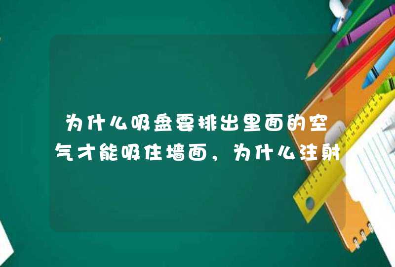 为什么吸盘要排出里面的空气才能吸住墙面，为什么注射器要排出里面的空气才能吸进去液体？,第1张