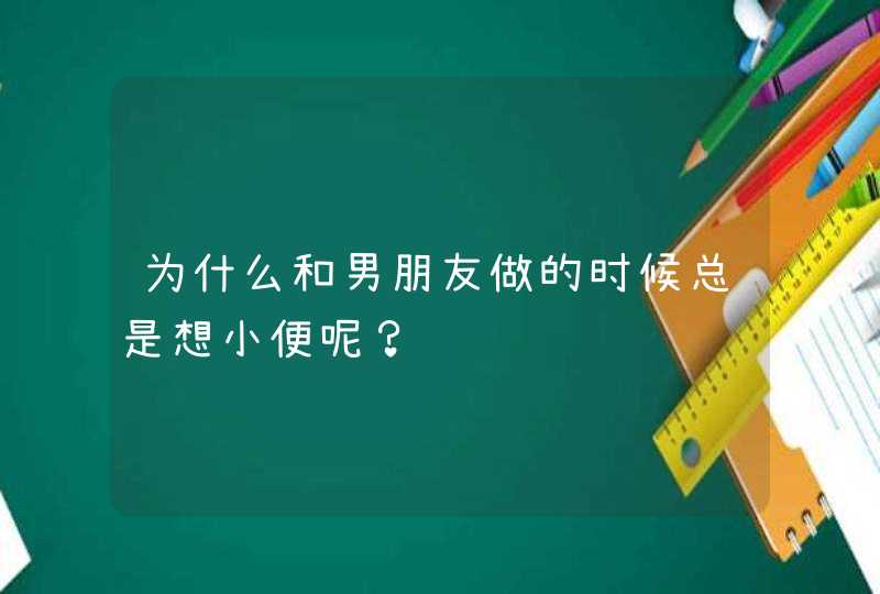 为什么和男朋友做的时候总是想小便呢？,第1张