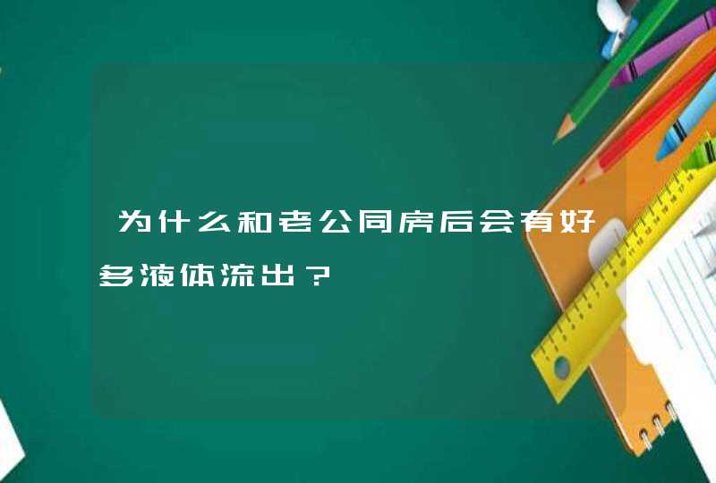 为什么和老公同房后会有好多液体流出？,第1张