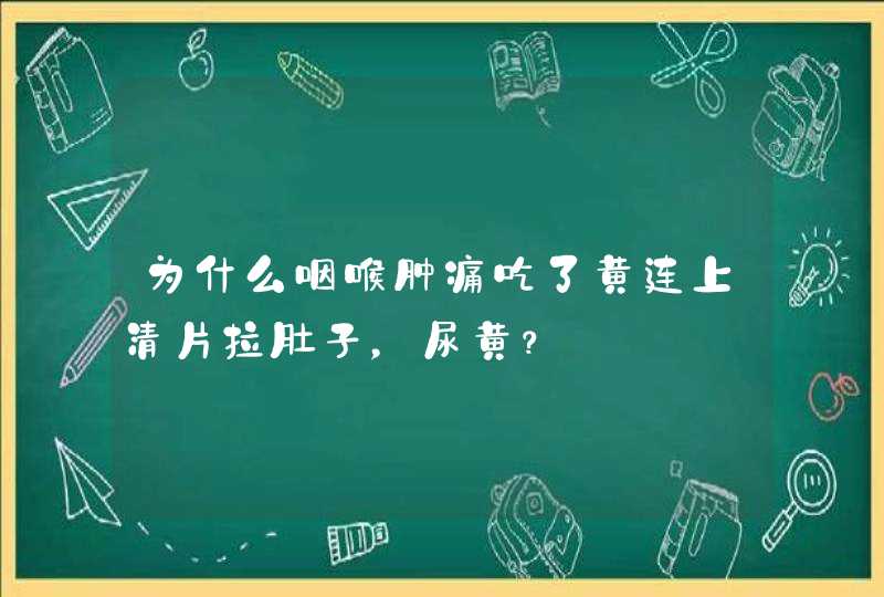 为什么咽喉肿痛吃了黄连上清片拉肚子，尿黄？,第1张