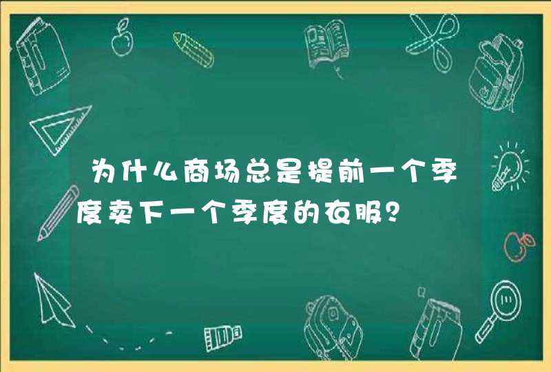 为什么商场总是提前一个季度卖下一个季度的衣服？,第1张