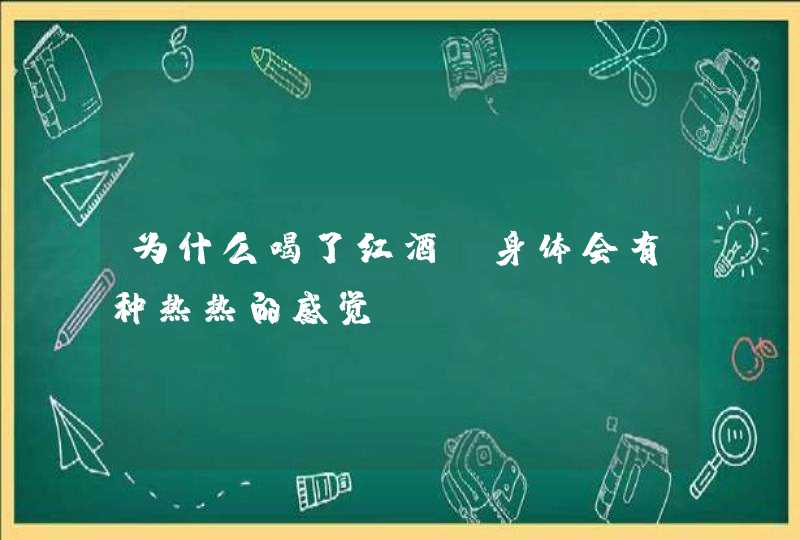 为什么喝了红酒，身体会有种热热的感觉？,第1张