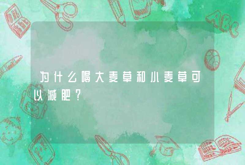 为什么喝大麦草和小麦草可以减肥？,第1张