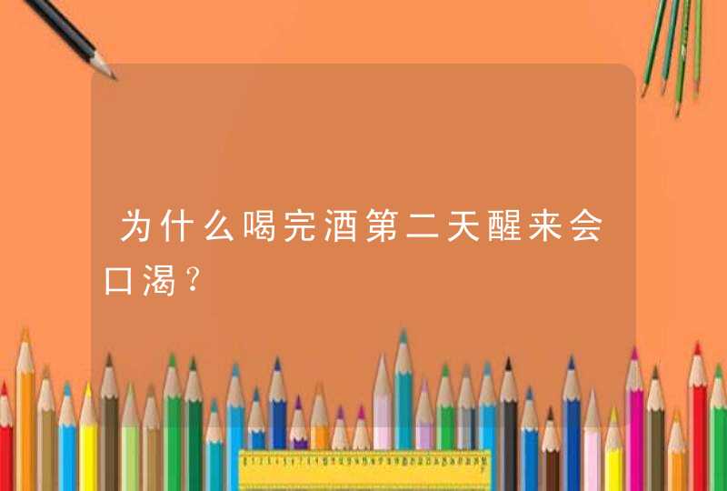 为什么喝完酒第二天醒来会口渴？,第1张