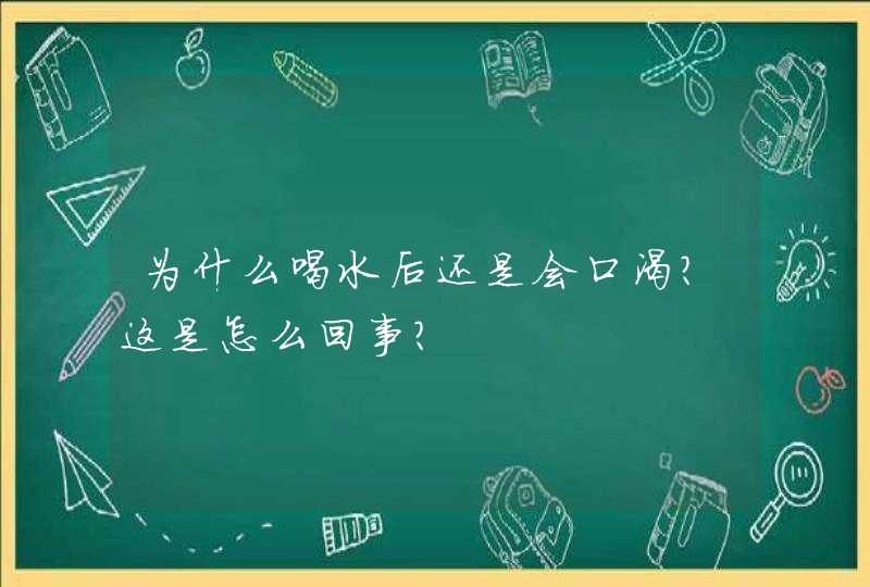 为什么喝水后还是会口渴？这是怎么回事？,第1张