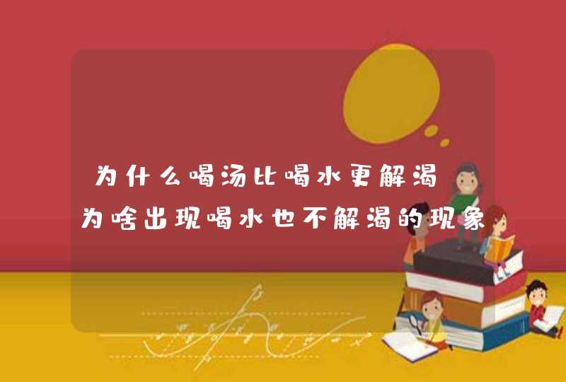 为什么喝汤比喝水更解渴？为啥出现喝水也不解渴的现象？,第1张