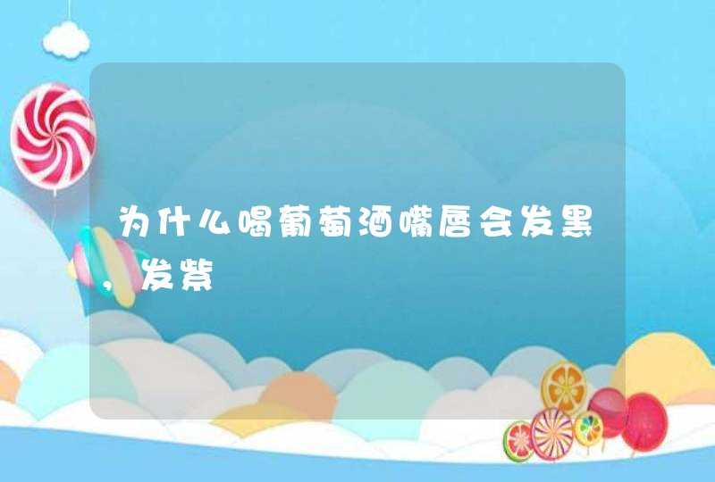 为什么喝葡萄酒嘴唇会发黑，发紫,第1张