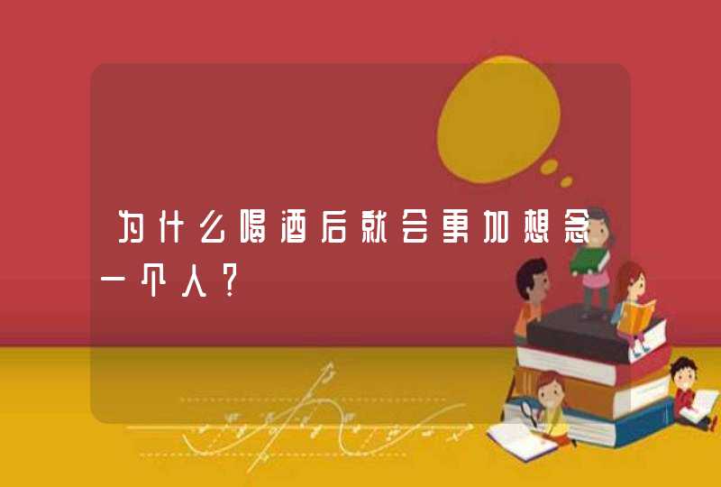 为什么喝酒后就会更加想念一个人？,第1张