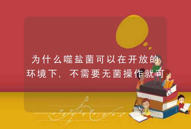 为什么噬盐菌可以在开放的环境下,不需要无菌操作就可以分离筛选,第1张