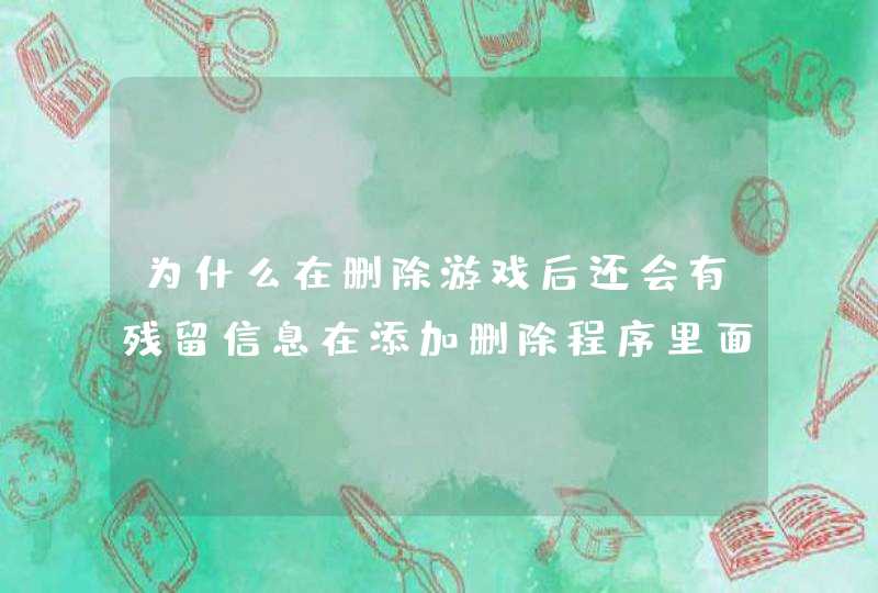 为什么在删除游戏后还会有残留信息在添加删除程序里面,第1张